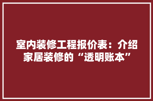 室内装修工程报价表：介绍家居装修的“透明账本” 现代风格装饰