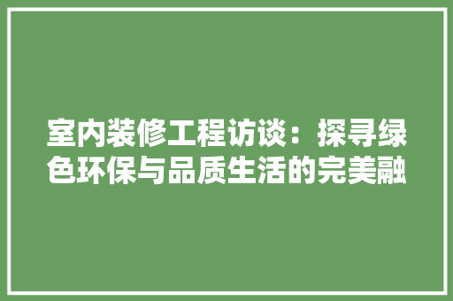 室内装修工程访谈：探寻绿色环保与品质生活的完美融合 现代风格装饰