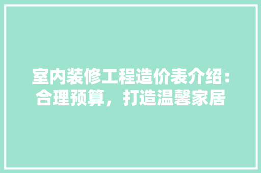 室内装修工程造价表介绍：合理预算，打造温馨家居 现代风格装饰