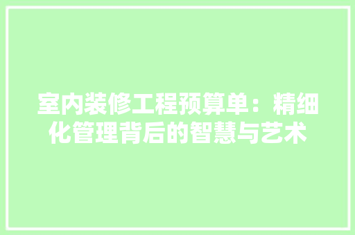 室内装修工程预算单：精细化管理背后的智慧与艺术 现代风格装饰