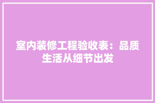 室内装修工程验收表：品质生活从细节出发 现代风格装饰