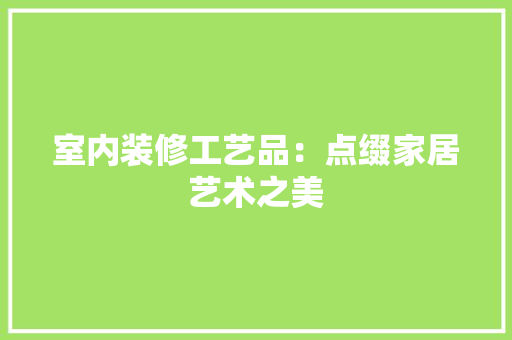 室内装修工艺品：点缀家居艺术之美 现代风格装饰