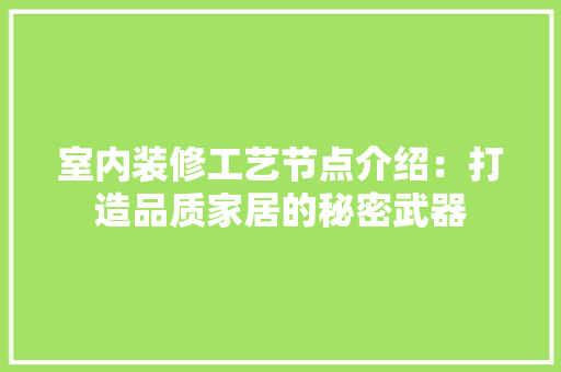 室内装修工艺节点介绍：打造品质家居的秘密武器 现代风格装饰