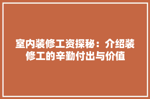 室内装修工资探秘：介绍装修工的辛勤付出与价值 现代风格装饰