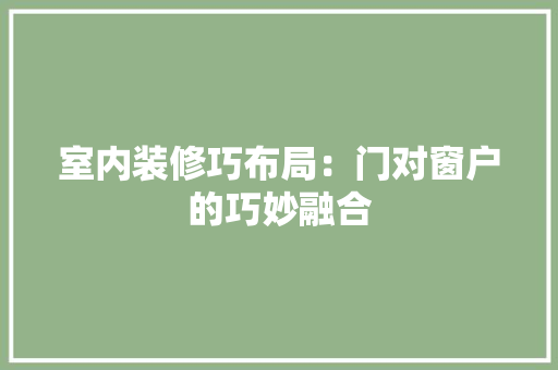 室内装修巧布局：门对窗户的巧妙融合 现代风格装饰