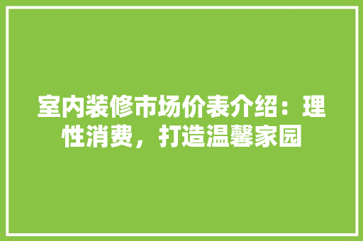 室内装修市场价表介绍：理性消费，打造温馨家园 现代风格装饰