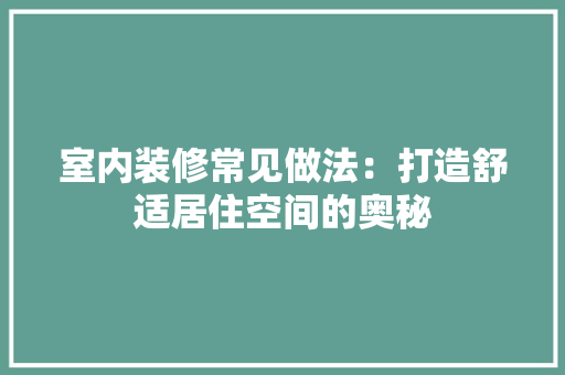 室内装修常见做法：打造舒适居住空间的奥秘 现代风格装饰
