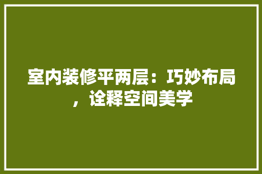 室内装修平两层：巧妙布局，诠释空间美学 现代风格装饰