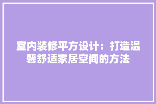 室内装修平方设计：打造温馨舒适家居空间的方法 现代风格装饰