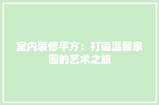 室内装修平方：打造温馨家园的艺术之旅 现代风格装饰