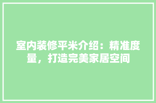 室内装修平米介绍：精准度量，打造完美家居空间 现代风格装饰