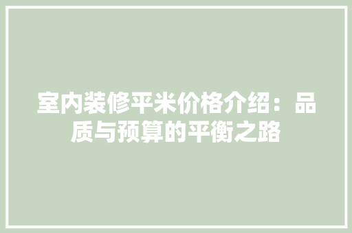 室内装修平米价格介绍：品质与预算的平衡之路 现代风格装饰