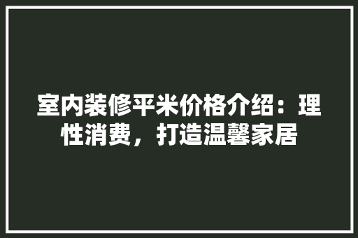 室内装修平米价格介绍：理性消费，打造温馨家居 现代风格装饰