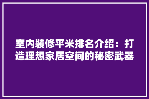 室内装修平米排名介绍：打造理想家居空间的秘密武器 现代风格装饰