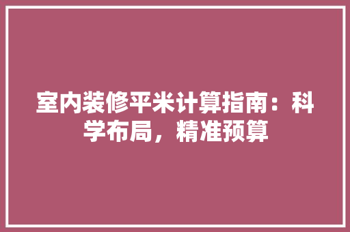 室内装修平米计算指南：科学布局，精准预算 现代风格装饰