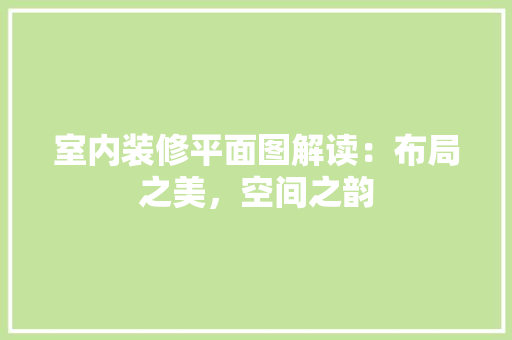 室内装修平面图解读：布局之美，空间之韵 现代风格装饰