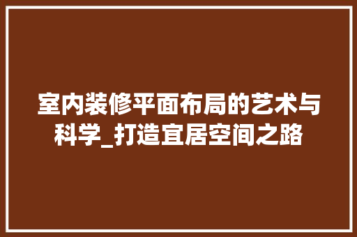 室内装修平面布局的艺术与科学_打造宜居空间之路 现代风格装饰