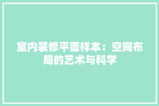 室内装修平面样本：空间布局的艺术与科学 现代风格装饰
