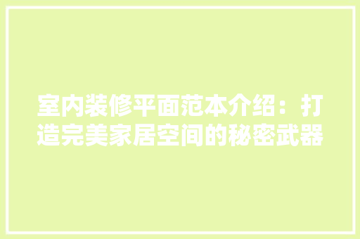 室内装修平面范本介绍：打造完美家居空间的秘密武器 现代风格装饰