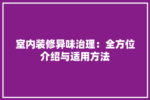 室内装修异味治理：全方位介绍与适用方法 现代风格装饰