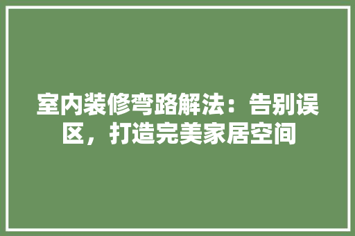 室内装修弯路解法：告别误区，打造完美家居空间 现代风格装饰