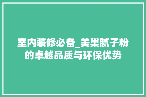 室内装修必备_美巢腻子粉的卓越品质与环保优势 现代风格装饰