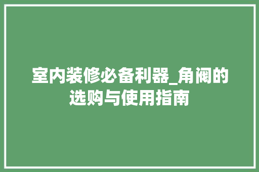 室内装修必备利器_角阀的选购与使用指南 现代风格装饰