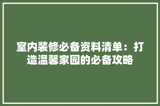 室内装修必备资料清单：打造温馨家园的必备攻略 现代风格装饰