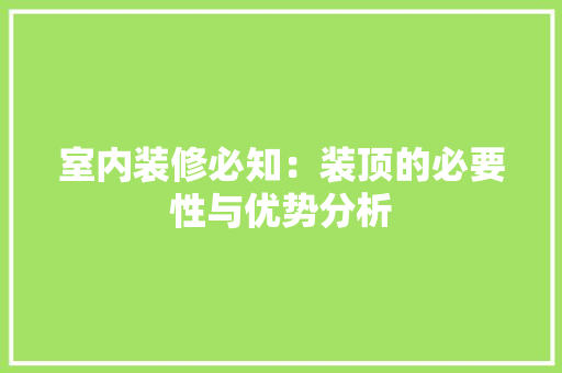 室内装修必知：装顶的必要性与优势分析 现代风格装饰