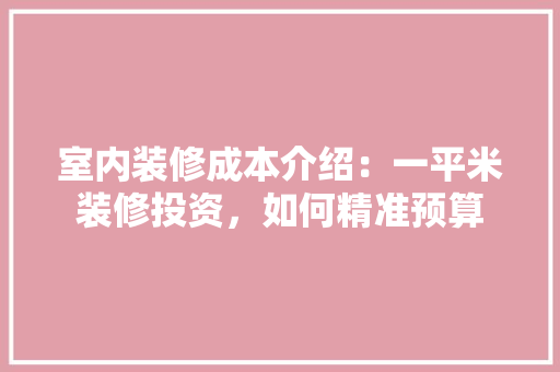 室内装修成本介绍：一平米装修投资，如何精准预算 现代风格装饰