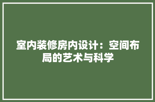 室内装修房内设计：空间布局的艺术与科学 现代风格装饰