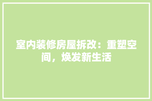 室内装修房屋拆改：重塑空间，焕发新生活 现代风格装饰
