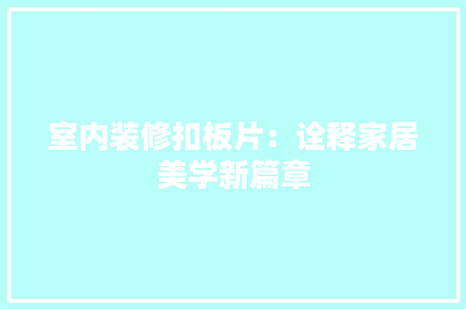 室内装修扣板片：诠释家居美学新篇章