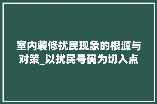 室内装修扰民现象的根源与对策_以扰民号码为切入点 现代风格装饰