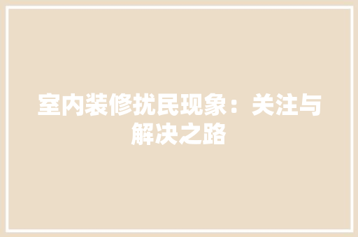 室内装修扰民现象：关注与解决之路 现代风格装饰