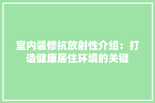 室内装修抗放射性介绍：打造健康居住环境的关键 现代风格装饰
