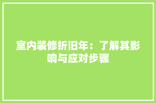 室内装修折旧年：了解其影响与应对步骤 现代风格装饰