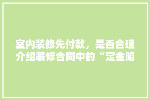 室内装修先付款，是否合理介绍装修合同中的“定金陷阱” 现代风格装饰