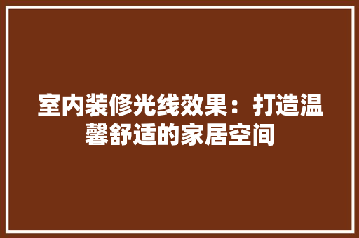 室内装修光线效果：打造温馨舒适的家居空间