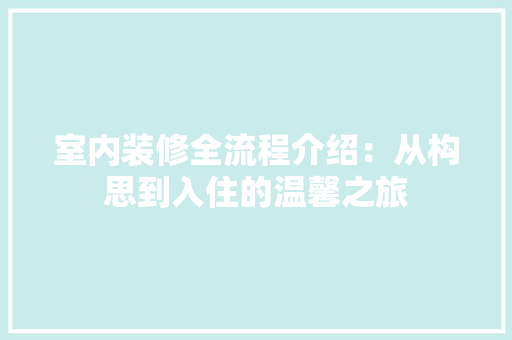 室内装修全流程介绍：从构思到入住的温馨之旅