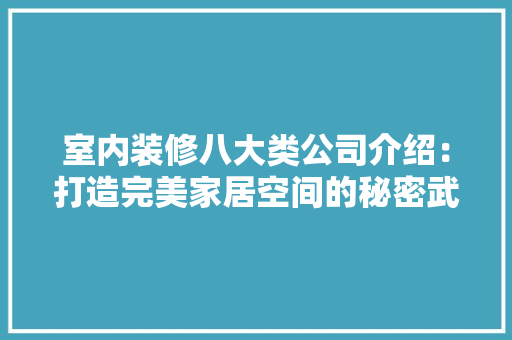 室内装修八大类公司介绍：打造完美家居空间的秘密武器 现代风格装饰