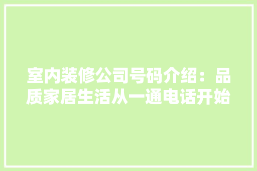 室内装修公司号码介绍：品质家居生活从一通电话开始 现代风格装饰