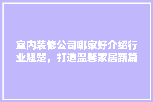 室内装修公司哪家好介绍行业翘楚，打造温馨家居新篇章 现代风格装饰