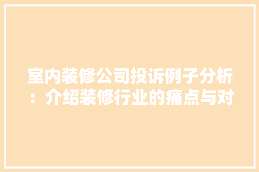 室内装修公司投诉例子分析：介绍装修行业的痛点与对策 现代风格装饰