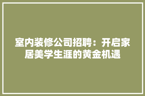 室内装修公司招聘：开启家居美学生涯的黄金机遇 现代风格装饰