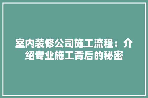 室内装修公司施工流程：介绍专业施工背后的秘密 现代风格装饰