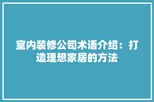 室内装修公司术语介绍：打造理想家居的方法 现代风格装饰