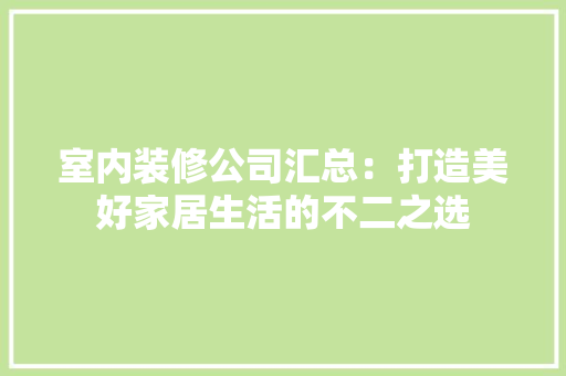 室内装修公司汇总：打造美好家居生活的不二之选 现代风格装饰