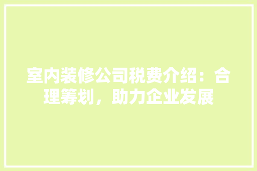 室内装修公司税费介绍：合理筹划，助力企业发展 现代风格装饰