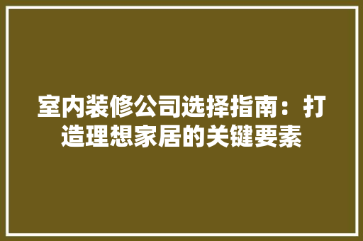 室内装修公司选择指南：打造理想家居的关键要素 现代风格装饰